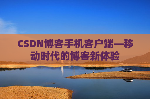 CSDN博客手机客户端—移动时代的博客新体验 CSDN博客手机客户端—移动时代的博客新体验
